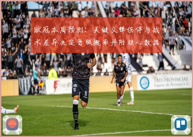 欧冠本周预测：关键交锋伤停与战术差异决定晋级概率并附核心数据支持