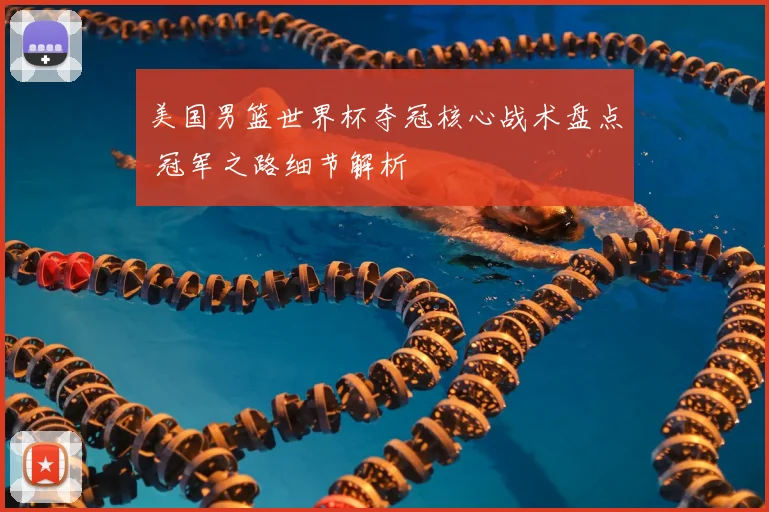 美国男篮世界杯夺冠核心战术盘点 冠军之路细节解析