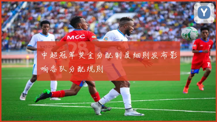 中超冠军奖金分配制度细则发布影响各队分配规则