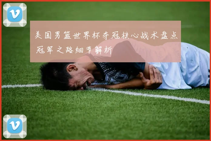 美国男篮世界杯夺冠核心战术盘点 冠军之路细节解析