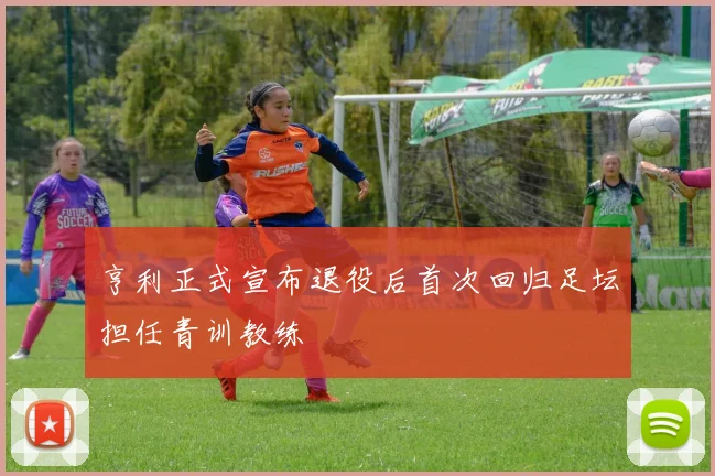 亨利正式宣布退役后首次回归足坛担任青训教练