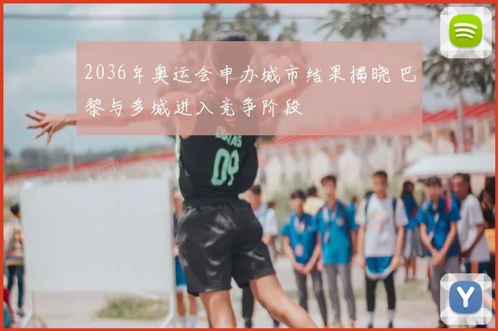 2036年奥运会申办城市结果揭晓 巴黎与多城进入竞争阶段