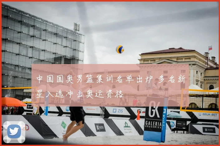 中国国奥男篮集训名单出炉 多名新星入选冲击奥运资格