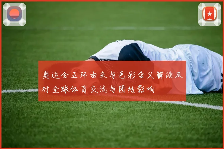 奥运会五环由来与色彩含义解读及对全球体育交流与团结影响