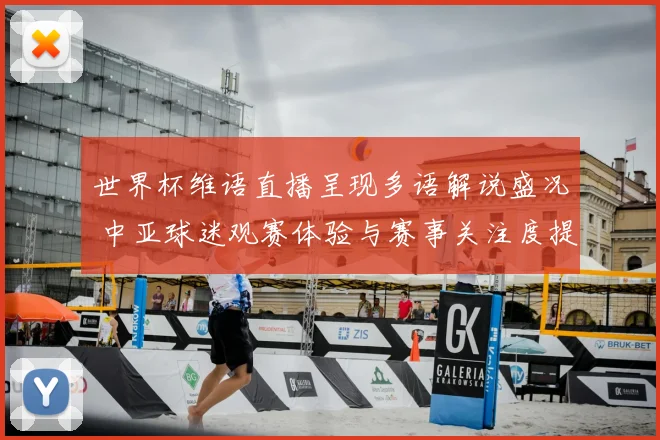 世界杯维语直播呈现多语解说盛况 中亚球迷观赛体验与赛事关注度提升