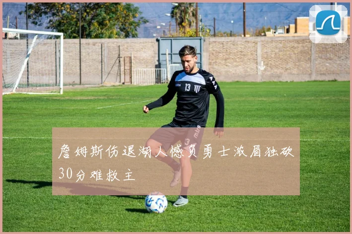 詹姆斯伤退湖人憾负勇士浓眉独砍30分难救主