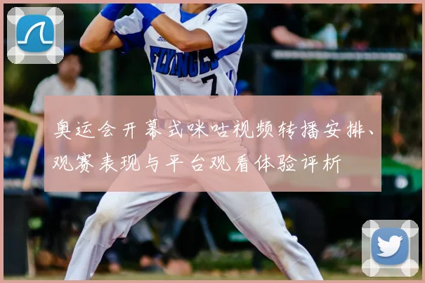 奥运会开幕式咪咕视频转播安排、观赛表现与平台观看体验评析