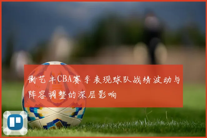 衡艺丰CBA赛季表现球队战绩波动与阵容调整的深层影响