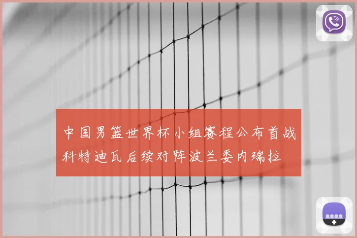 中国男篮世界杯小组赛程公布首战科特迪瓦后续对阵波兰委内瑞拉