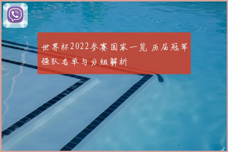 世界杯2022参赛国家一览 历届冠军强队名单与分组解析