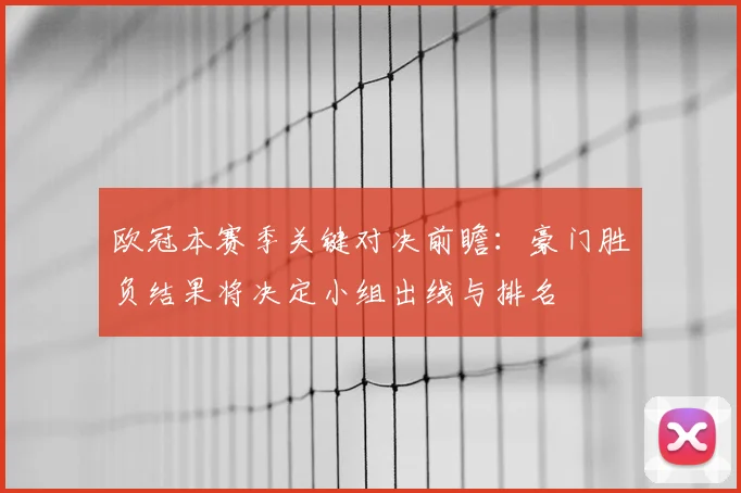 欧冠本赛季关键对决前瞻：豪门胜负结果将决定小组出线与排名