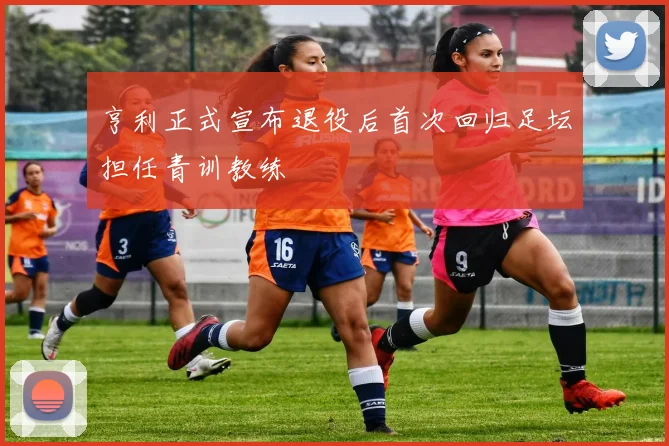 亨利正式宣布退役后首次回归足坛担任青训教练