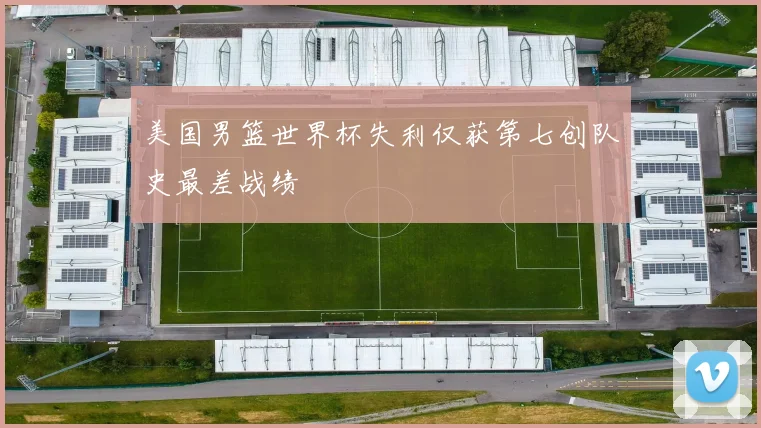 美国男篮世界杯失利仅获第七创队史最差战绩