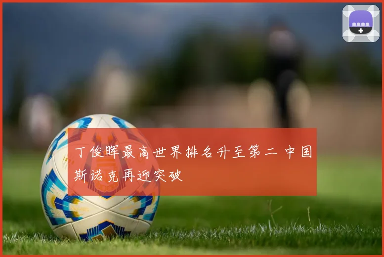 丁俊晖最高世界排名升至第二 中国斯诺克再迎突破