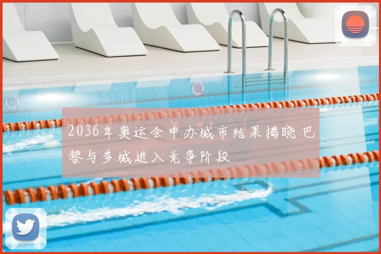 2036年奥运会申办城市结果揭晓 巴黎与多城进入竞争阶段