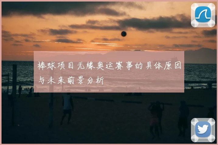 棒球项目无缘奥运赛事的具体原因与未来前景分析