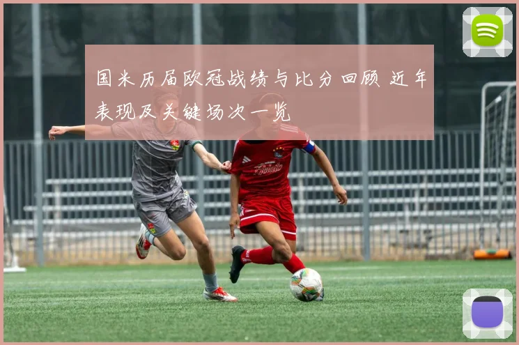 国米历届欧冠战绩与比分回顾 近年表现及关键场次一览