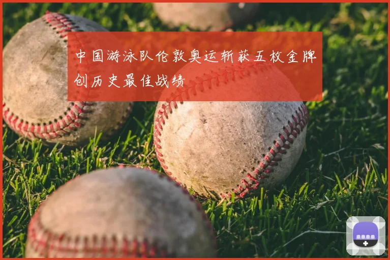 中国游泳队伦敦奥运斩获五枚金牌创历史最佳战绩