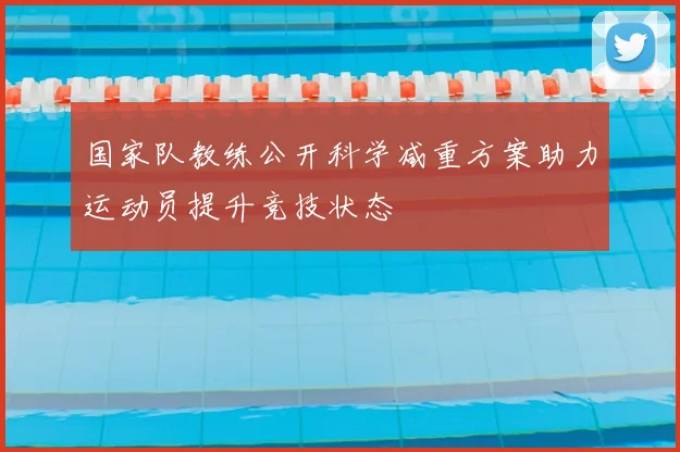 国家队教练公开科学减重方案助力运动员提升竞技状态