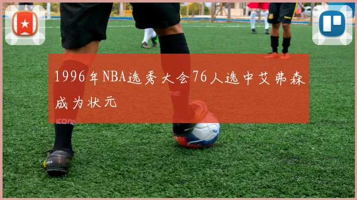 1996年NBA选秀大会76人选中艾弗森成为状元