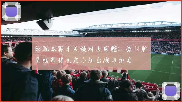 欧冠本赛季关键对决前瞻:豪门胜负结果将决定小组出线与排名