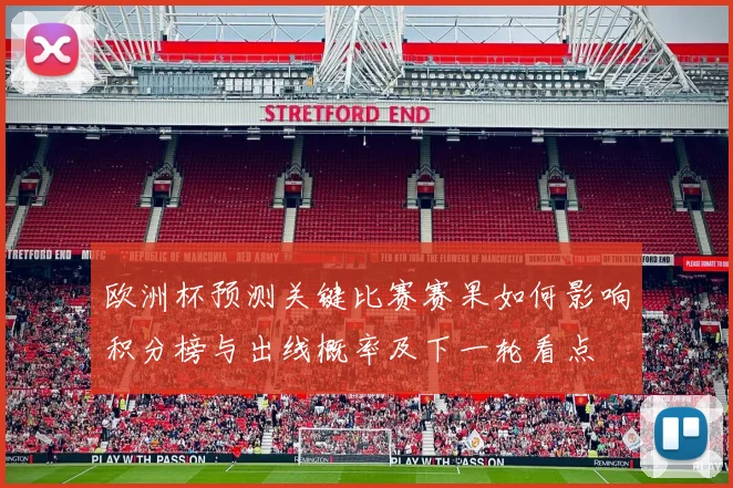 欧洲杯预测关键比赛赛果如何影响积分榜与出线概率及下一轮看点