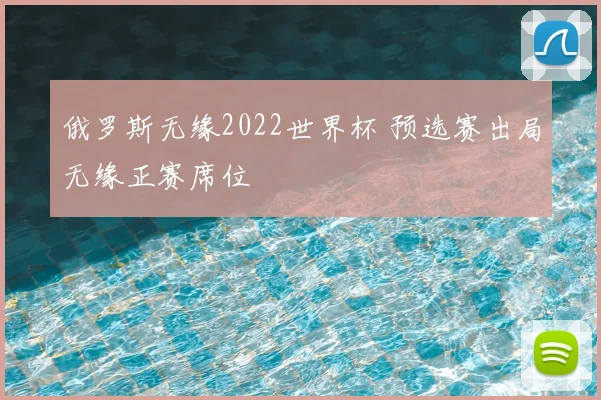 俄罗斯无缘2022世界杯 预选赛出局无缘正赛席位