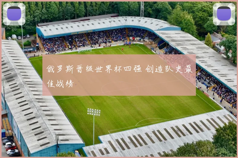 俄罗斯晋级世界杯四强 创造队史最佳战绩