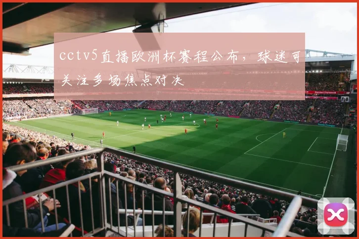 cctv5直播欧洲杯赛程公布，球迷可关注多场焦点对决