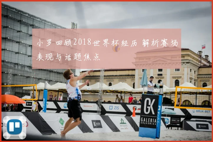 小罗回顾2018世界杯经历 解析赛场表现与话题焦点